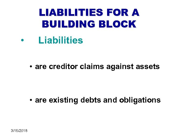 LIABILITIES FOR A BUILDING BLOCK • Liabilities • are creditor claims against assets •