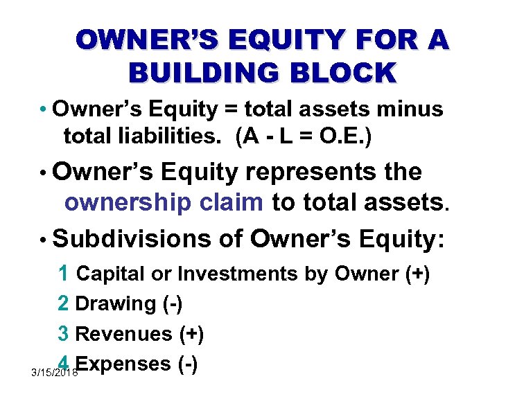 OWNER’S EQUITY FOR A BUILDING BLOCK • Owner’s Equity = total assets minus total