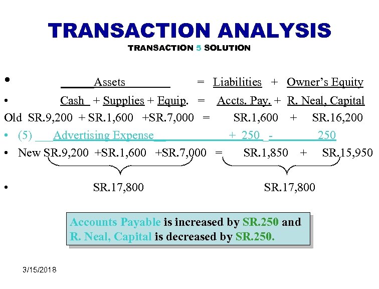 TRANSACTION ANALYSIS TRANSACTION 5 SOLUTION • Assets = Liabilities + Owner’s Equity • Cash