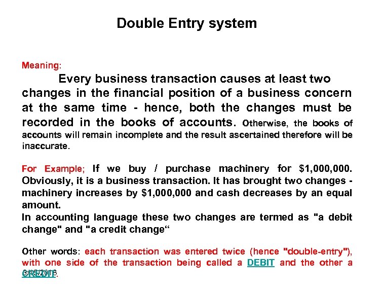 Double Entry system Meaning: Every business transaction causes at least two changes in the