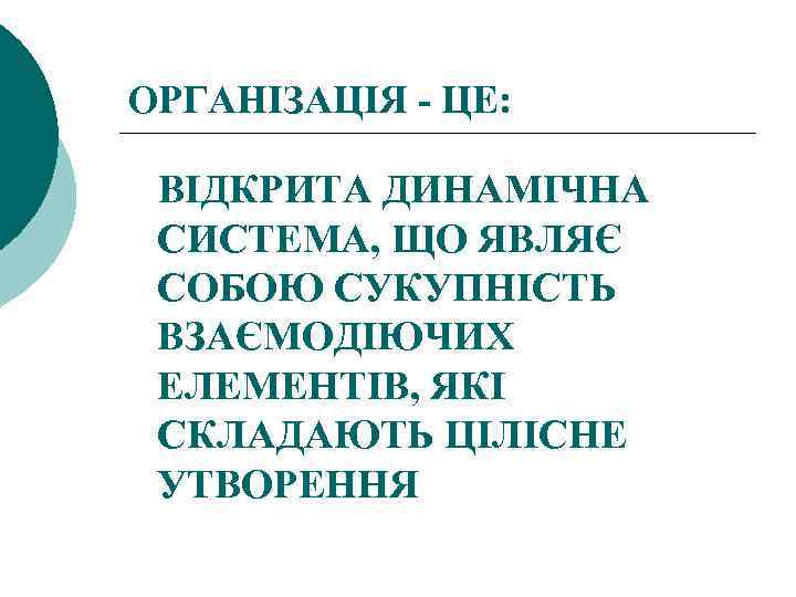 ОРГАНІЗАЦІЯ ЦЕ: ВІДКРИТА ДИНАМІЧНА СИСТЕМА, ЩО ЯВЛЯЄ СОБОЮ СУКУПНІСТЬ ВЗАЄМОДІЮЧИХ ЕЛЕМЕНТІВ, ЯКІ СКЛАДАЮТЬ ЦІЛІСНЕ
