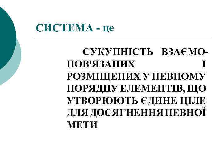 СИСТЕМА це СУКУПНІСТЬ ВЗАЄМО ПОВ'ЯЗАНИХ І РОЗМІЩЕНИХ У ПЕВНОМУ ПОРЯДНУ ЕЛЕМЕНТІВ, ЩО УТВОРЮЮТЬ ЄДИНЕ