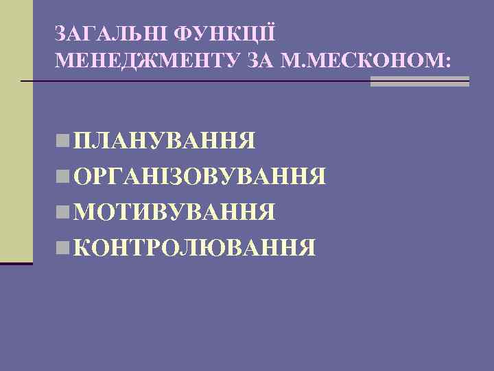 ЗАГАЛЬНІ ФУНКЦІЇ МЕНЕДЖМЕНТУ ЗА М. МЕСКОНОМ: n ПЛАНУВАННЯ n ОРГАНІЗОВУВАННЯ n МОТИВУВАННЯ n КОНТРОЛЮВАННЯ