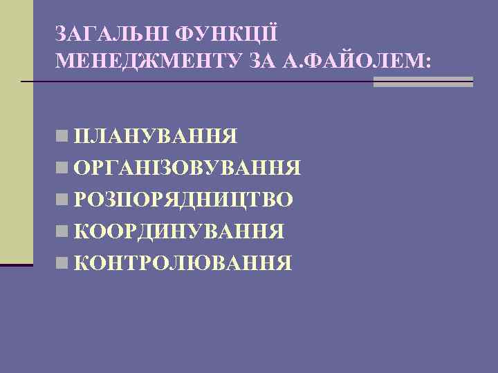ЗАГАЛЬНІ ФУНКЦІЇ МЕНЕДЖМЕНТУ ЗА А. ФАЙОЛЕМ: n ПЛАНУВАННЯ n ОРГАНІЗОВУВАННЯ n РОЗПОРЯДНИЦТВО n КООРДИНУВАННЯ