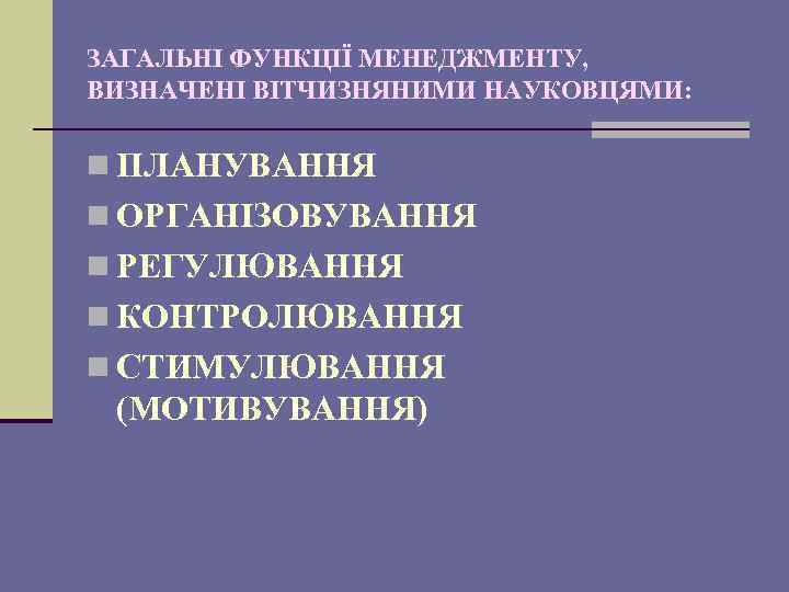 ЗАГАЛЬНІ ФУНКЦІЇ МЕНЕДЖМЕНТУ, ВИЗНАЧЕНІ ВІТЧИЗНЯНИМИ НАУКОВЦЯМИ: n ПЛАНУВАННЯ n ОРГАНІЗОВУВАННЯ n РЕГУЛЮВАННЯ n КОНТРОЛЮВАННЯ