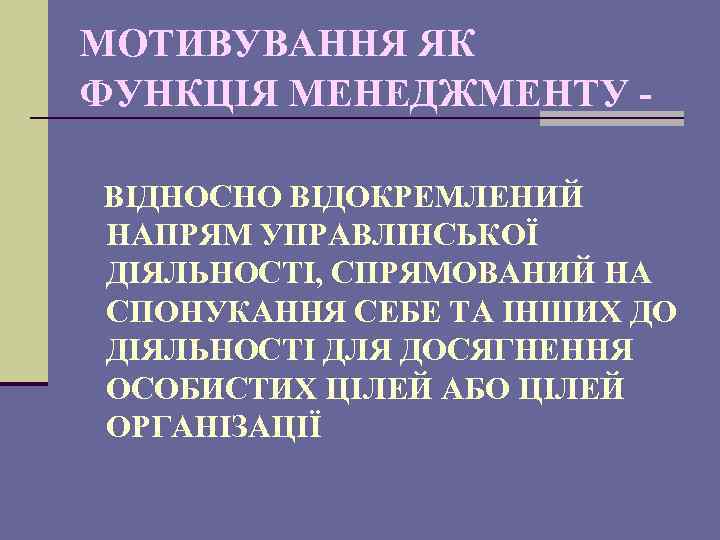 МОТИВУВАННЯ ЯК ФУНКЦІЯ МЕНЕДЖМЕНТУ ВІДНОСНО ВІДОКРЕМЛЕНИЙ НАПРЯМ УПРАВЛІНСЬКОЇ ДІЯЛЬНОСТІ, СПРЯМОВАНИЙ НА СПОНУКАННЯ СЕБЕ ТА