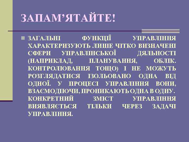 ЗАПАМ’ЯТАЙТЕ! n ЗАГАЛЬНІ ФУНКЦІЇ УПРАВЛІННЯ ХАРАКТЕРИЗУЮТЬ ЛИШЕ ЧІТКО ВИЗНАЧЕНІ СФЕРИ УПРАВЛІНСЬКОЇ ДЯЛЬНОСТІ (НАПРИКЛАД, ПЛАНУВАННЯ,