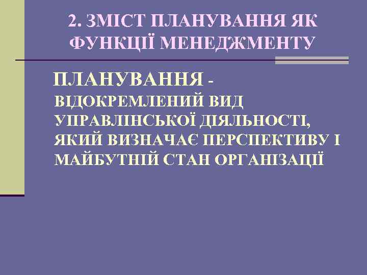 2. ЗМІСТ ПЛАНУВАННЯ ЯК ФУНКЦІЇ МЕНЕДЖМЕНТУ ПЛАНУВАННЯ ВІДОКРЕМЛЕНИЙ ВИД УПРАВЛІНСЬКОЇ ДІЯЛЬНОСТІ, ЯКИЙ ВИЗНАЧАЄ ПЕРСПЕКТИВУ
