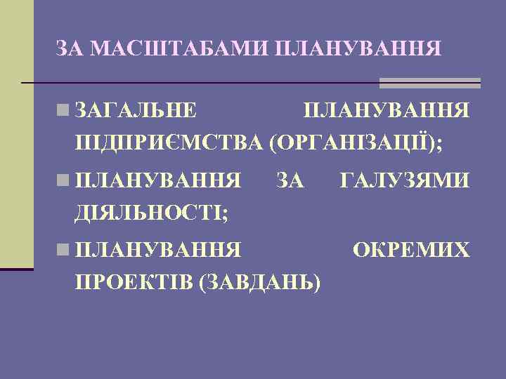ЗА МАСШТАБАМИ ПЛАНУВАННЯ n ЗАГАЛЬНЕ ПЛАНУВАННЯ ПІДПРИЄМСТВА (ОРГАНІЗАЦІЇ); n ПЛАНУВАННЯ ЗА ГАЛУЗЯМИ ДІЯЛЬНОСТІ; n