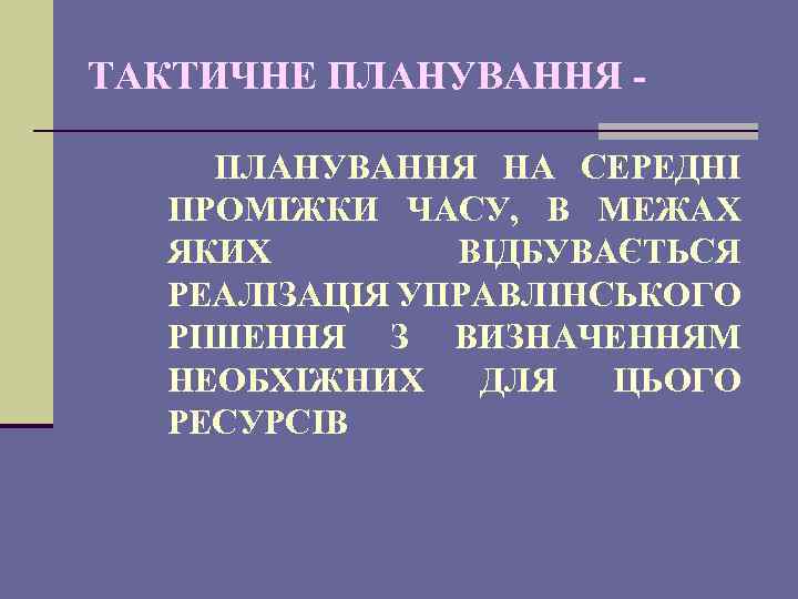 ТАКТИЧНЕ ПЛАНУВАННЯ НА СЕРЕДНІ ПРОМІЖКИ ЧАСУ, В МЕЖАХ ЯКИХ ВІДБУВАЄТЬСЯ РЕАЛІЗАЦІЯ УПРАВЛІНСЬКОГО РІШЕННЯ З