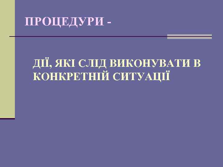 ПРОЦЕДУРИ ДІЇ, ЯКІ СЛІД ВИКОНУВАТИ В КОНКРЕТНІЙ СИТУАЦІЇ 
