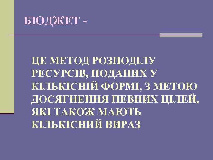 БЮДЖЕТ ЦЕ МЕТОД РОЗПОДІЛУ РЕСУРСІВ, ПОДАНИХ У КІЛЬКІСНІЙ ФОРМІ, З МЕТОЮ ДОСЯГНЕННЯ ПЕВНИХ ЦІЛЕЙ,