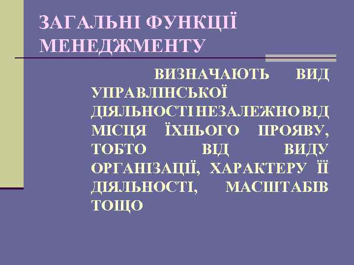 ЗАГАЛЬНІ ФУНКЦІЇ МЕНЕДЖМЕНТУ ВИЗНАЧАЮТЬ ВИД УПРАВЛІНСЬКОЇ ДІЯЛЬНОСТІ НЕЗАЛЕЖНО ВІД МІСЦЯ ЇХНЬОГО ПРОЯВУ, ТОБТО ВІД