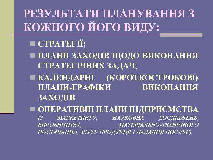 РЕЗУЛЬТАТИ ПЛАНУВАННЯ З КОЖНОГО ЙОГО ВИДУ: n СТРАТЕГІЇ; n ПЛАНИ ЗАХОДІВ ЩОДО ВИКОНАННЯ СТРАТЕГІЧНИХ