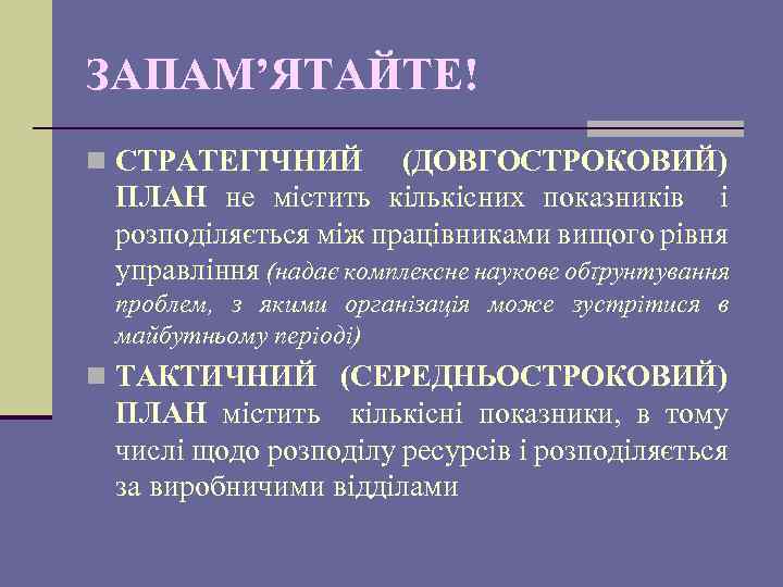 ЗАПАМ’ЯТАЙТЕ! n СТРАТЕГІЧНИЙ (ДОВГОСТРОКОВИЙ) ПЛАН не містить кількісних показників і розподіляється між працівниками вищого