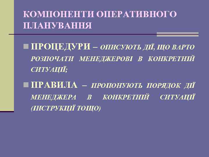 КОМПОНЕНТИ ОПЕРАТИВНОГО ПЛАНУВАННЯ n ПРОЦЕДУРИ – ОПИСУЮТЬ ДІЇ, ЩО ВАРТО РОЗПОЧАТИ МЕНЕДЖЕРОВІ В КОНКРЕТНІЙ
