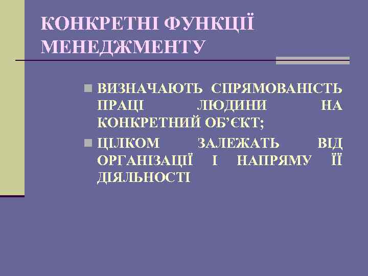 КОНКРЕТНІ ФУНКЦІЇ МЕНЕДЖМЕНТУ n ВИЗНАЧАЮТЬ СПРЯМОВАНІСТЬ ПРАЦІ ЛЮДИНИ НА КОНКРЕТНИЙ ОБ’ЄКТ; n ЦІЛКОМ ЗАЛЕЖАТЬ