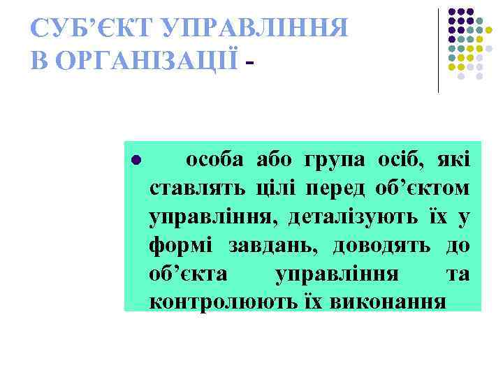 СУБ’ЄКТ УПРАВЛІННЯ В ОРГАНІЗАЦІЇ - l особа або група осіб, які ставлять цілі перед