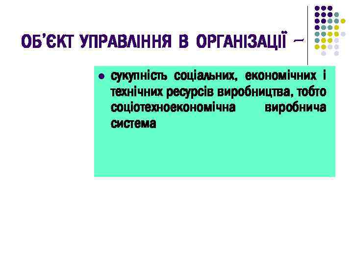 ОБ’ЄКТ УПРАВЛІННЯ В ОРГАНІЗАЦІЇ l сукупність соціальних, економічних і технічних ресурсів виробництва, тобто соціотехноекономічна