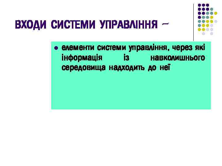 ВХОДИ СИСТЕМИ УПРАВЛІННЯ l елементи системи управління, через які інформація із навколишнього середовища надходить