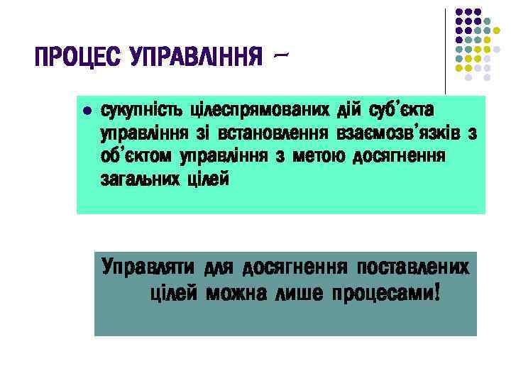 ПРОЦЕС УПРАВЛІННЯ l сукупність цілеспрямованих дій суб’єкта управління зі встановлення взаємозв’язків з об’єктом управління