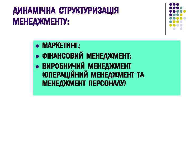 ДИНАМІЧНА СТРУКТУРИЗАЦІЯ МЕНЕДЖМЕНТУ: l l l МАРКЕТИНГ; ФІНАНСОВИЙ МЕНЕДЖМЕНТ; ВИРОБНИЧИЙ МЕНЕДЖМЕНТ (ОПЕРАЦІЙНИЙ МЕНЕДЖМЕНТ ТА