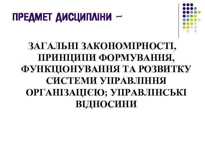 ПРЕДМЕТ ДИСЦИПЛІНИ ЗАГАЛЬНІ ЗАКОНОМІРНОСТІ, ПРИНЦИПИ ФОРМУВАННЯ, ФУНКЦІОНУВАННЯ ТА РОЗВИТКУ СИСТЕМИ УПРАВЛІННЯ ОРГАНІЗАЦІЄЮ; УПРАВЛІНСЬКІ ВІДНОСИНИ