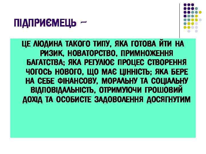 ПІДПРИЄМЕЦЬ ЦЕ ЛЮДИНА ТАКОГО ТИПУ, ЯКА ГОТОВА ЙТИ НА РИЗИК, НОВАТОРСТВО, ПРИМНОЖЕННЯ БАГАТСТВА; ЯКА