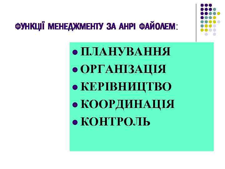 ФУНКЦІЇ МЕНЕДЖМЕНТУ ЗА АНРІ ФАЙОЛЕМ: l ПЛАНУВАННЯ l ОРГАНІЗАЦІЯ l КЕРІВНИЦТВО l КООРДИНАЦІЯ l