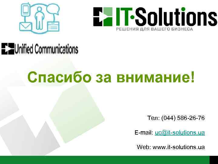 Спасибо за внимание! Тел: (044) 586 -26 -76 E-mail: uc@it-solutions. ua Web: www. it-solutions.