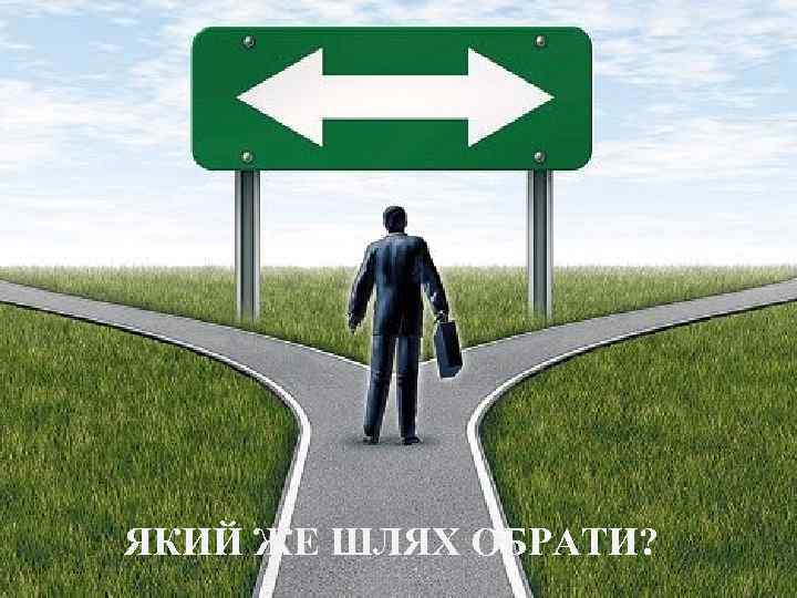 ЯКИЙ ЖЕ ШЛЯХ ОБРАТИ? 