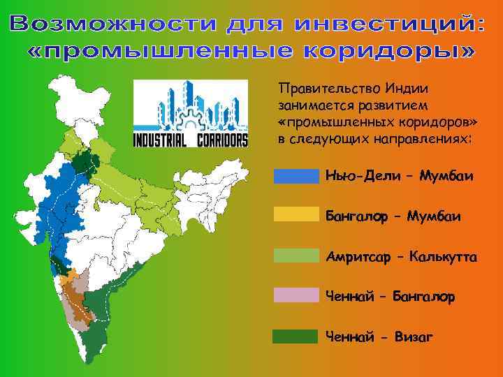 Правительство Индии занимается развитием «промышленных коридоров» в следующих направлениях: Нью-Дели – Мумбаи Бангалор –