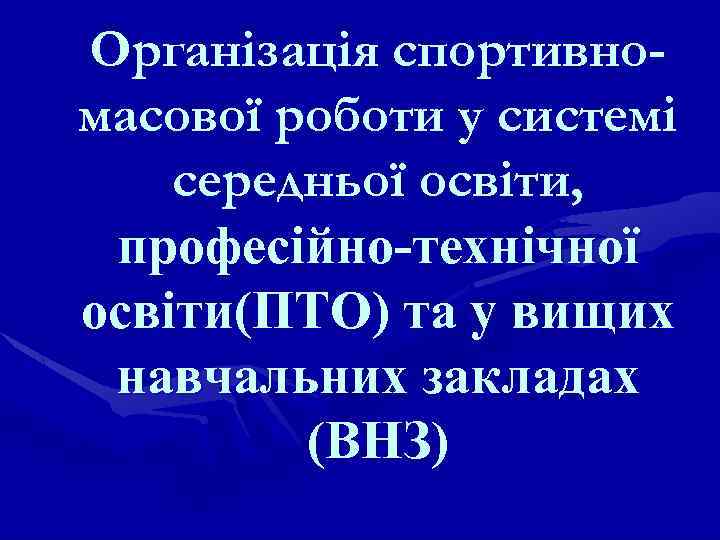 Організація спортивномасової роботи у системі середньої освіти, професійно-технічної освіти(ПТО) та у вищих навчальних закладах