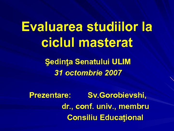 Evaluarea studiilor la ciclul masterat Şedinţa Senatului ULIM 31 octombrie 2007 Prezentare: Sv. Gorobievshi,