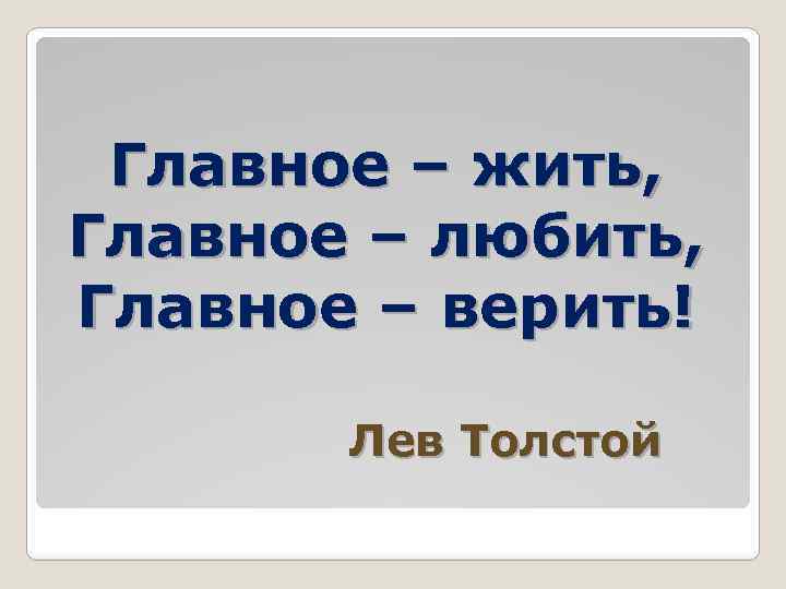 Главное – жить, Главное – любить, Главное – верить! Лев Толстой 