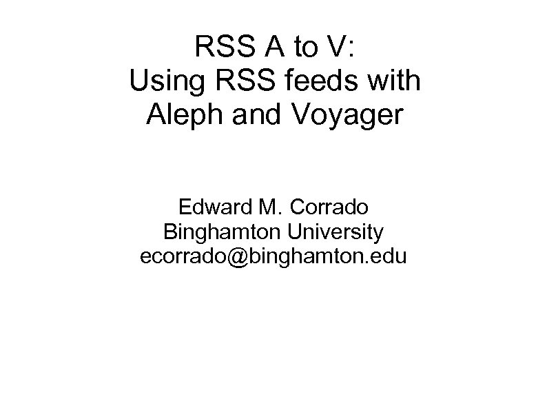 RSS A to V: Using RSS feeds with Aleph and Voyager Edward M. Corrado