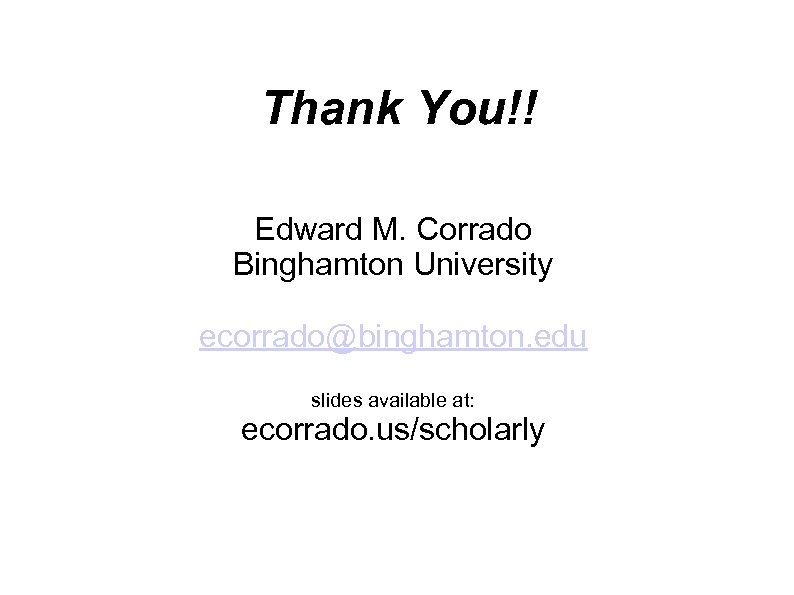 Thank You!! Edward M. Corrado Binghamton University ecorrado@binghamton. edu slides available at: ecorrado. us/scholarly