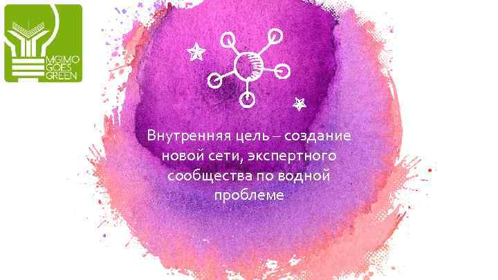 Внутренняя цель – создание новой сети, экспертного сообщества по водной проблеме 