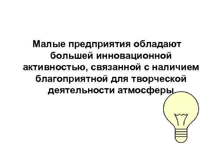 Малые предприятия обладают большей инновационной активностью, связанной с наличием благоприятной для творческой деятельности атмосферы