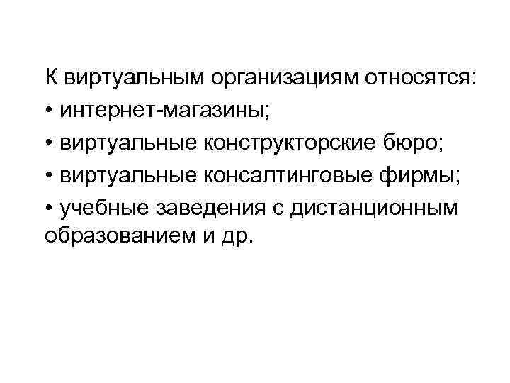 К виртуальным организациям относятся: • интернет-магазины; • виртуальные конструкторские бюро; • виртуальные консалтинговые фирмы;