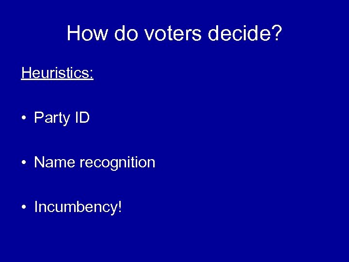 How do voters decide? Heuristics: • Party ID • Name recognition • Incumbency! 