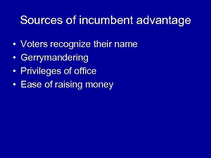 Sources of incumbent advantage • • Voters recognize their name Gerrymandering Privileges of office