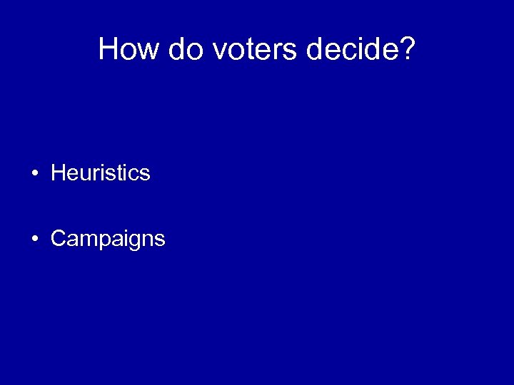 How do voters decide? • Heuristics • Campaigns 