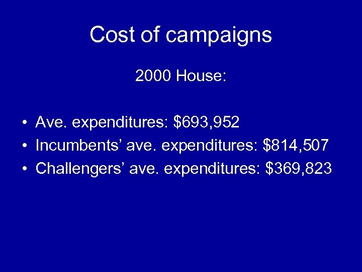 Cost of campaigns 2000 House: • Ave. expenditures: $693, 952 • Incumbents’ ave. expenditures:
