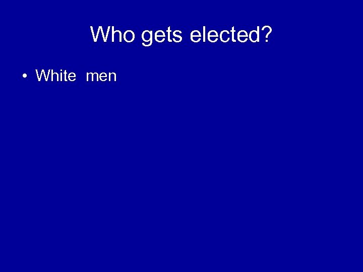 Who gets elected? • White men 