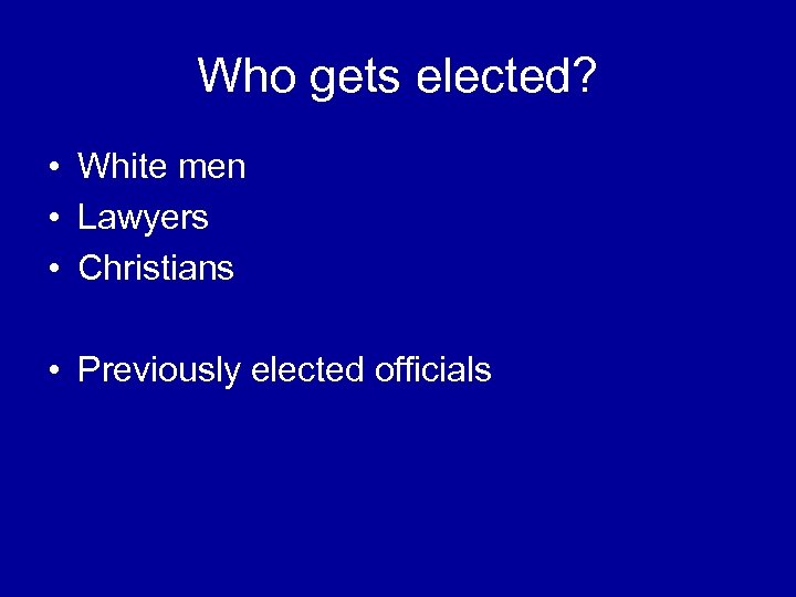 Who gets elected? • White men • Lawyers • Christians • Previously elected officials