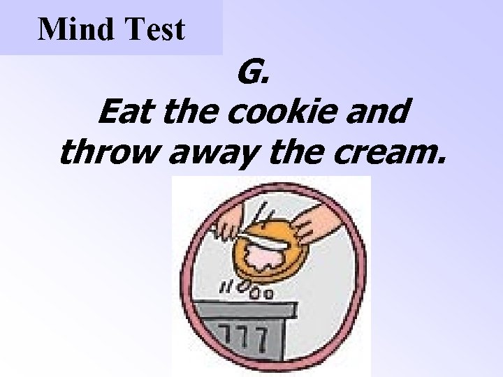 Mind Test G. Eat the cookie and throw away the cream. 