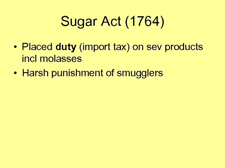 Sugar Act (1764) • Placed duty (import tax) on sev products incl molasses •
