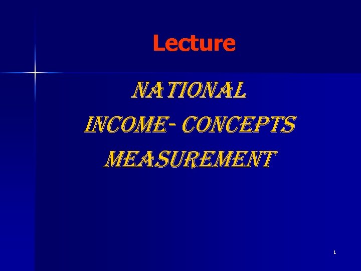 Lecture NATIONAL INCOME- CONCEPTS MEASUREMENT 1 