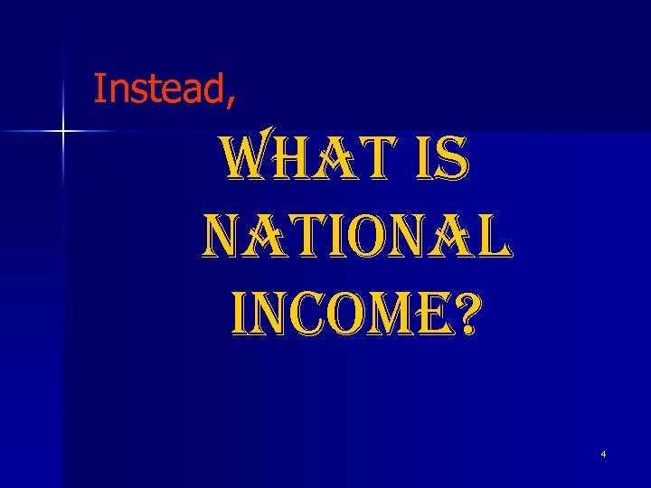 Instead, What is national income? 4 
